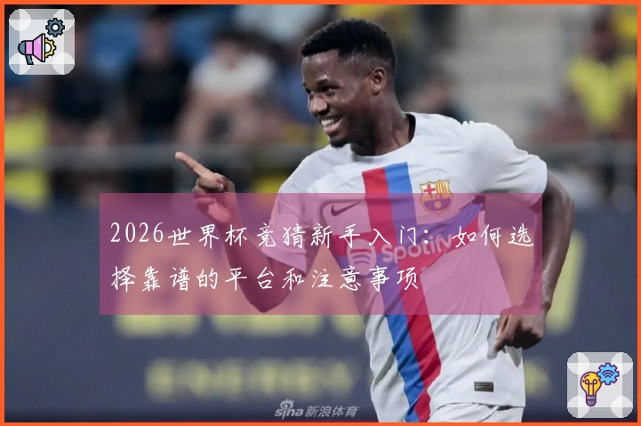 2026世界杯竞猜新手入门：如何选择靠谱的平台和注意事项