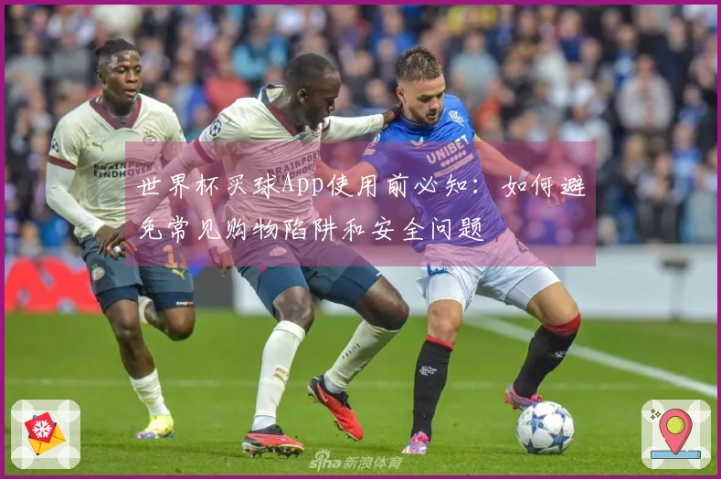 世界杯买球App使用前必知：如何避免常见购物陷阱和安全问题