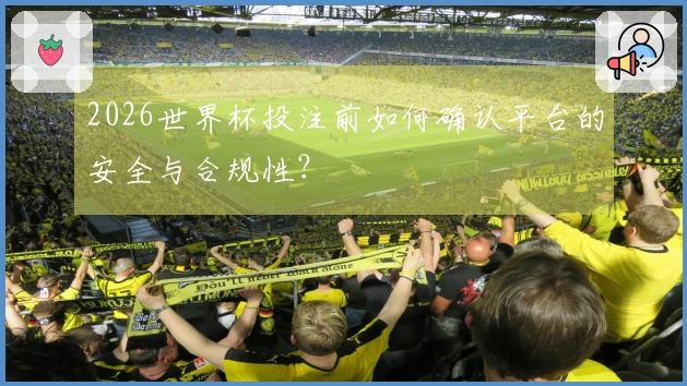2026世界杯投注前如何确认平台的安全与合规性？