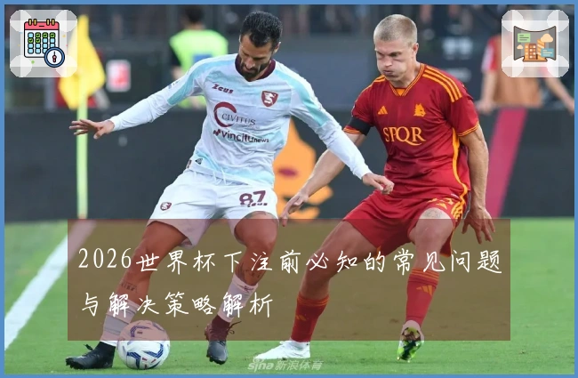 2026世界杯下注前必知的常见问题与解决策略解析