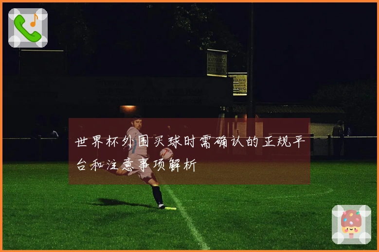 世界杯外围买球时需确认的正规平台和注意事项解析