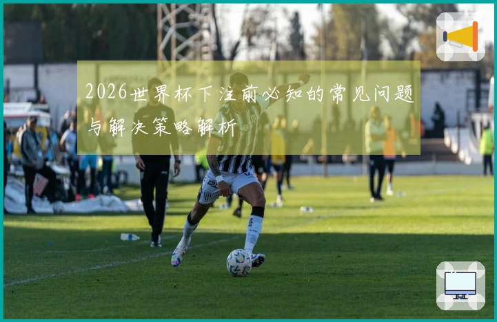 2026世界杯下注前必知的常见问题与解决策略解析